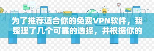 为了推荐适合你的免费VPN软件,我整理了几个可靠的选择,并根据你的使用习惯和网络情况进行推荐