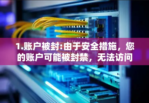 1.账户被封:由于安全措施,您的账户可能被封禁,无法访问任何网站
