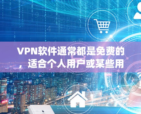 VPN软件通常都是免费的,适合个人用户或某些用户组使用。以下是几款 popular 的VPN软件,你可以选择下载并安装