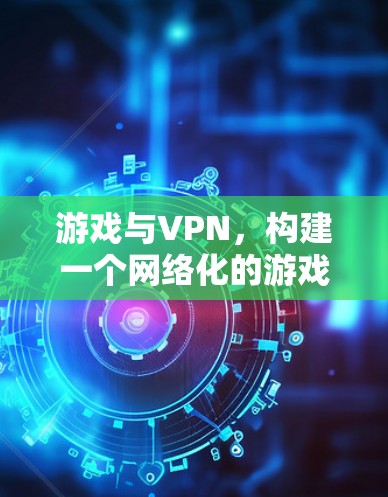 游戏与VPN,构建一个网络化的游戏世界