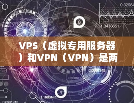 VPS(虚拟专用服务器)和VPN(VPN)是两个不同的网络服务,各有其独特的功能和应用场景。以下是它们的主要区别