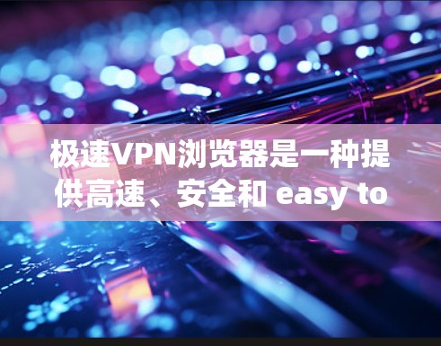 极速VPN浏览器是一种提供高速、安全和 easy to use的VPN服务。它通过强大的加密技术确保数据的安全传输,并且通常提供多种版本和选项,以满足不同用户的需求