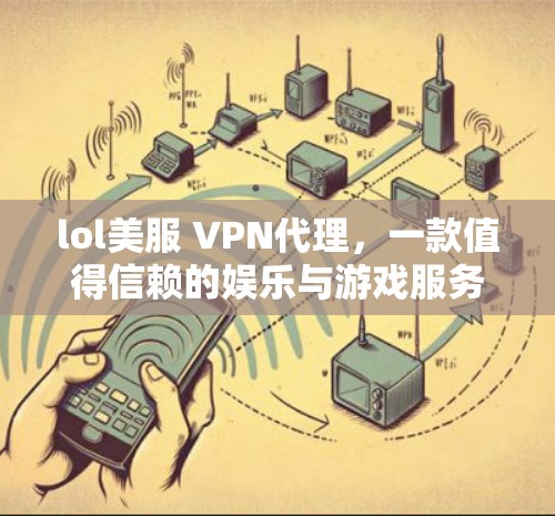 lol美服 VPN代理,一款值得信赖的娱乐与游戏服务