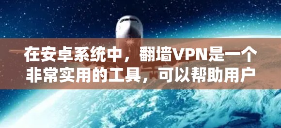在安卓系统中,翻墙VPN是一个非常实用的工具,可以帮助用户直接访问互联网资源而不连接到电脑。以下是一些推荐的翻墙VPN软件,适合安卓用户
