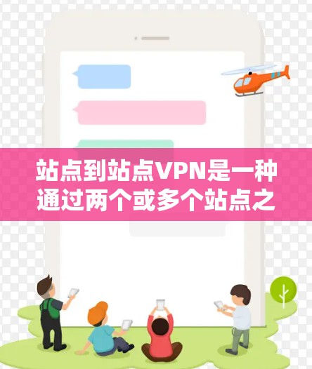 站点到站点VPN是一种通过两个或多个站点之间的网络来加密传输数据的技术,旨在提供安全、隐私和多功能的网络功能。以下是站点到站点VPN的详细介绍