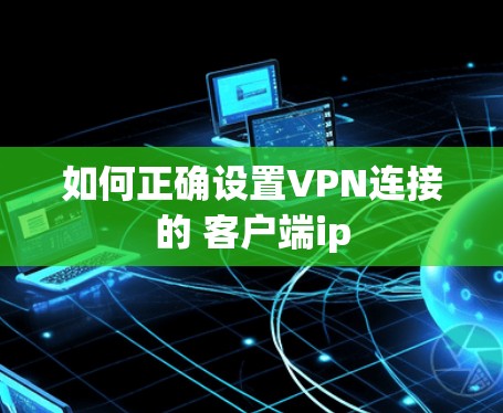 如何正确设置VPN连接的 客户端ip