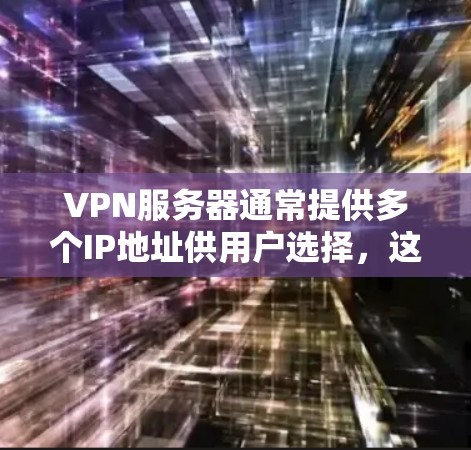 VPN服务器通常提供多个IP地址供用户选择，这是因为VPN服务器需要连接多个不同的网络地址，以确保网络的多元化和安全。以下是关于VPN服务器多IP的详细说明