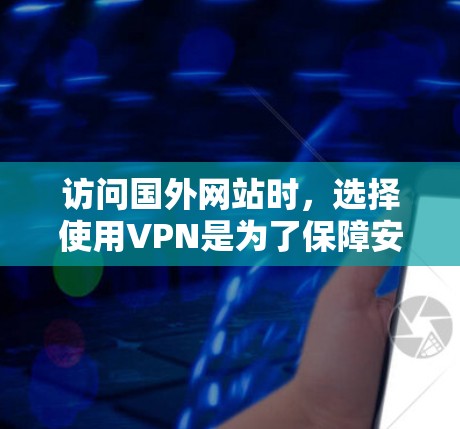 访问国外网站时,选择使用VPN是为了保障安全,但必须确保VPN的安全性。以下是详细的步骤和建议