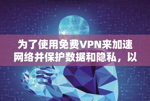 为了使用免费VPN来加速网络并保护数据和隐私,以下是一个有条理的总结和建议