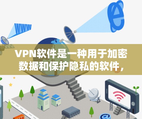 VPN软件是一种用于加密数据和保护隐私的软件，广泛应用于全球网络访问。以下是对VPN软件的详细介绍