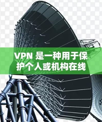 VPN 是一种用于保护个人或机构在线隐私的网络通信工具。它通过加密连接，使得即使在外部网络上访问，也无法获取到内部服务器的内容或数据。VPN可以帮助用户保护个人隐私，或者防止网络攻击和病毒攻击