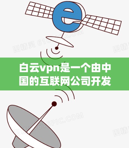 白云vpn是一个由中国的互联网公司开发的广告平台,全称为WeiboViagra。它主要用于中国互联网公司的广告宣传,提供各种与健康、医疗相关的服务