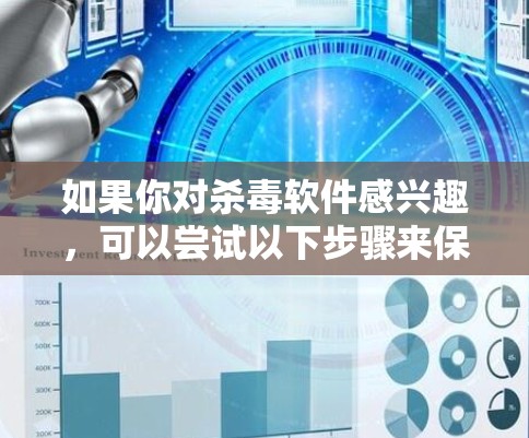 如果你对杀毒软件感兴趣,可以尝试以下步骤来保护自己和他人