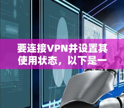 要连接VPN并设置其使用状态,以下是一些步骤说明