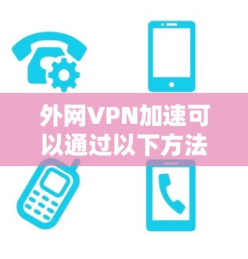 外网VPN加速可以通过以下方法实现,但请确保你的VPN或云服务器有足够带宽和带宽分配合理,以避免延迟显著增加。以下是一些步骤和方法
