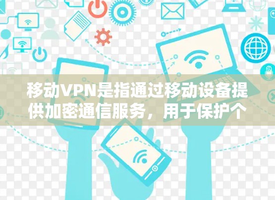 移动VPN是指通过移动设备提供加密通信服务,用于保护个人数据、交易安全、隐私管理和网络流量控制。以下是关于移动VPN的详细解答