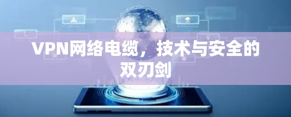 VPN网络电缆，技术与安全的双刃剑
