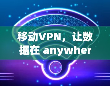 移动VPN，让数据在 anywhere都安全传输