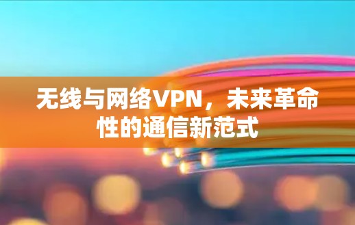 无线与网络VPN，未来革命性的通信新范式
