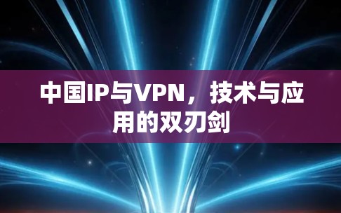 中国IP与VPN,技术与应用的双刃剑