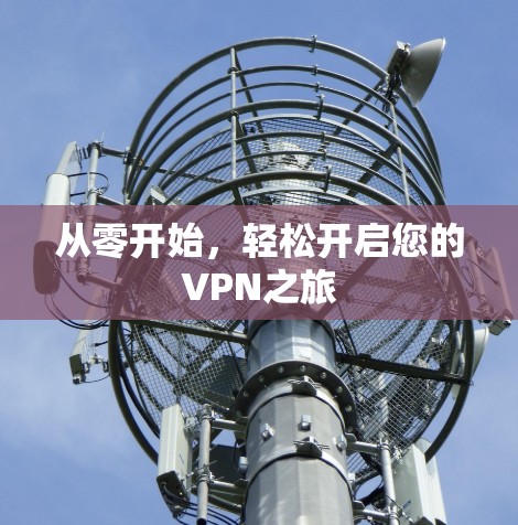 从零开始,轻松开启您的VPN之旅