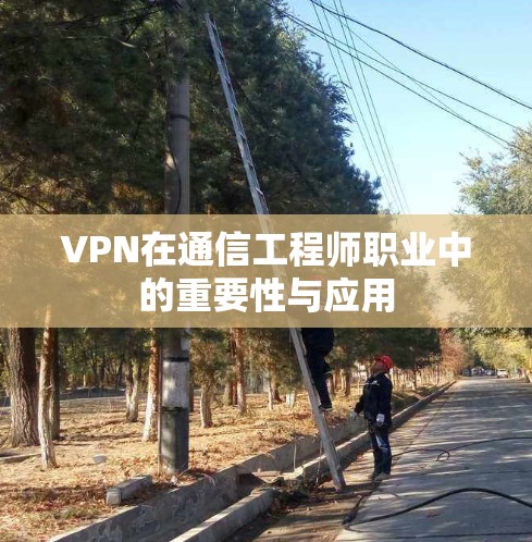 VPN在通信工程师职业中的重要性与应用