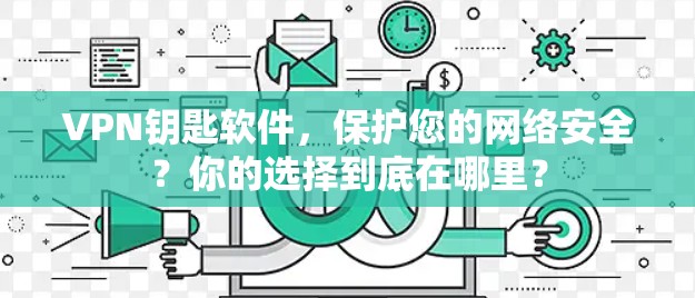 VPN钥匙软件,保护您的网络安全?你的选择到底在哪里?