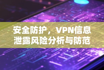安全防护,VPN信息泄露风险分析与防范策略 安全防护,VPN信息泄露风险分析与防范策略