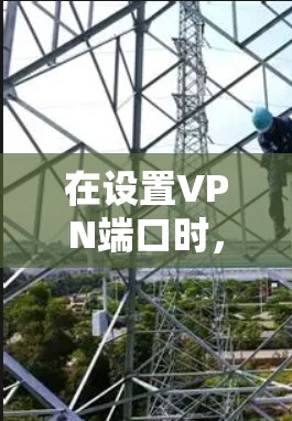 在设置VPN端口时,确保端口的正确配置和安全使用是非常重要的。以下是一些具体的步骤和注意事项
