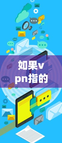 如果vpn指的是VPN(Virtual Private Network)那么VPN是一种通过互联网实现内部网络与外部网络通信的技术,用于增强网络安全、数据加密、视频通话等
