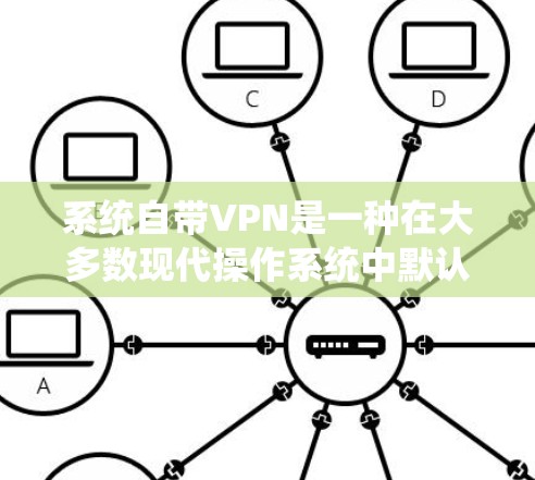 系统自带VPN是一种在大多数现代操作系统中默认提供的VPN功能,允许用户在无需额外配置的情况下连接到VPN服务。以下是对系统自带VPN的系统化的解释和建议