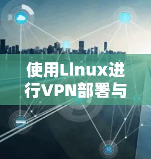 使用Linux进行VPN部署与管理
