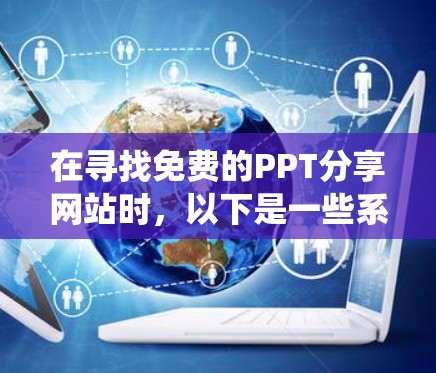 在寻找免费的PPT分享网站时,以下是一些系统性地推荐和考虑因素