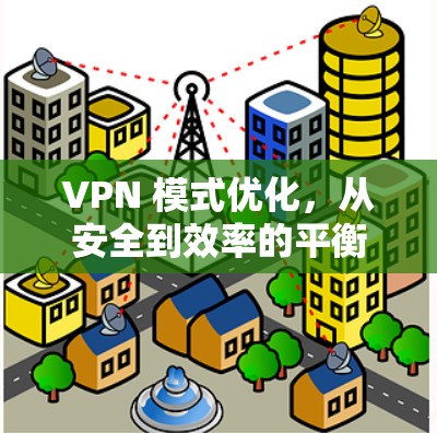 VPN 模式优化,从安全到效率的平衡之道