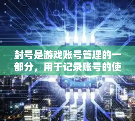封号是游戏账号管理的一部分,用于记录账号的使用状态和权益。以下是游戏封号的基本流程