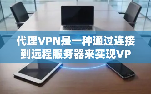 代理VPN是一种通过连接到远程服务器来实现VPN功能的网络服务,它通过内部服务器进行数据传输,适用于需要更安全和灵活连接的情况。以下是对代理VPN的详细总结