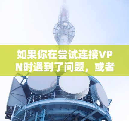 如果你在尝试连接VPN时遇到了问题,或者你想了解如何更好地使用VPN,以下是一些关键点和建议 如果你在尝试连接VPN时遇到了问题,或者你想了解如何更好地使用VPN,以下是一些关键点和建议