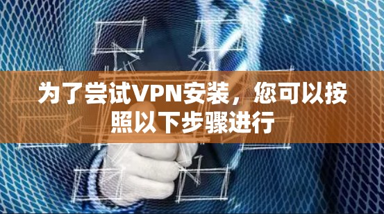为了尝试VPN安装,您可以按照以下步骤进行