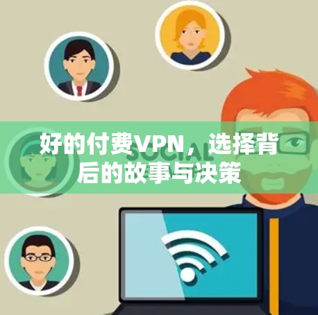 好的付费VPN,选择背后的故事与决策