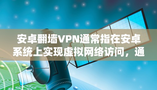 安卓翻墙VPN通常指在安卓系统上实现虚拟网络访问,通过配置和设置来访问远程服务器、文件或其他敏感网络资源。以下是一些可能涉及的概念和步骤