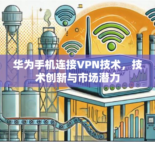 华为手机连接VPN技术,技术创新与市场潜力