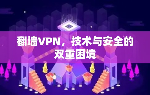 翻墙VPN,技术与安全的双重困境