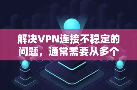 解决VPN连接不稳定的问题,通常需要从多个方面进行排查和调整。以下是一步到位的解决方案