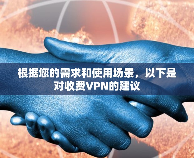 根据您的需求和使用场景,以下是对收费VPN的建议