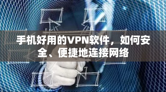 手机好用的VPN软件,如何安全、便捷地连接网络