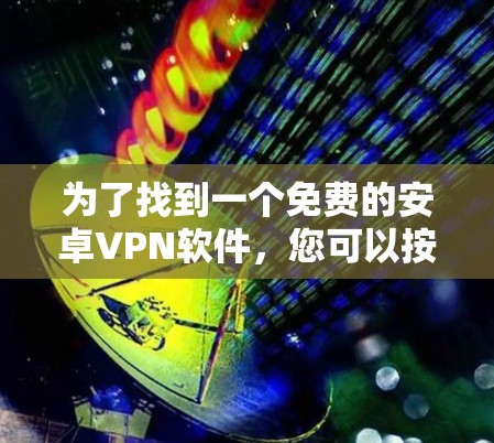 为了找到一个免费的安卓VPN软件,您可以按照以下步骤进行