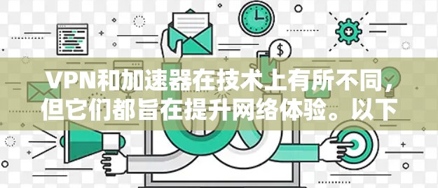 VPN和加速器在技术上有所不同，但它们都旨在提升网络体验。以下是它们的主要区别和特点