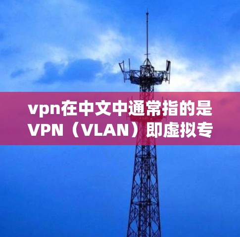 vpn在中文中通常指的是VPN（VLAN）即虚拟专用网，用于VPN服务。VPN是一种通过虚拟连接来实现在线视频、在线游戏或文件传输的网络技术，广泛应用于移动通信、互联网等多种场景