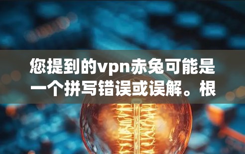 您提到的vpn赤兔可能是一个拼写错误或误解。根据我了解的，最有可能是紫兔（S.Equus）即兔子科紫兔。以下是关于紫兔的一些信息