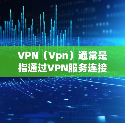 VPN(Vpn)通常是指通过VPN服务连接到远程服务器或服务器端的网络设备。如果涉及VPN相关的税务申报,具体涉及到的税务项目可能会有所不同,但主要涉及的税务项目可能包括